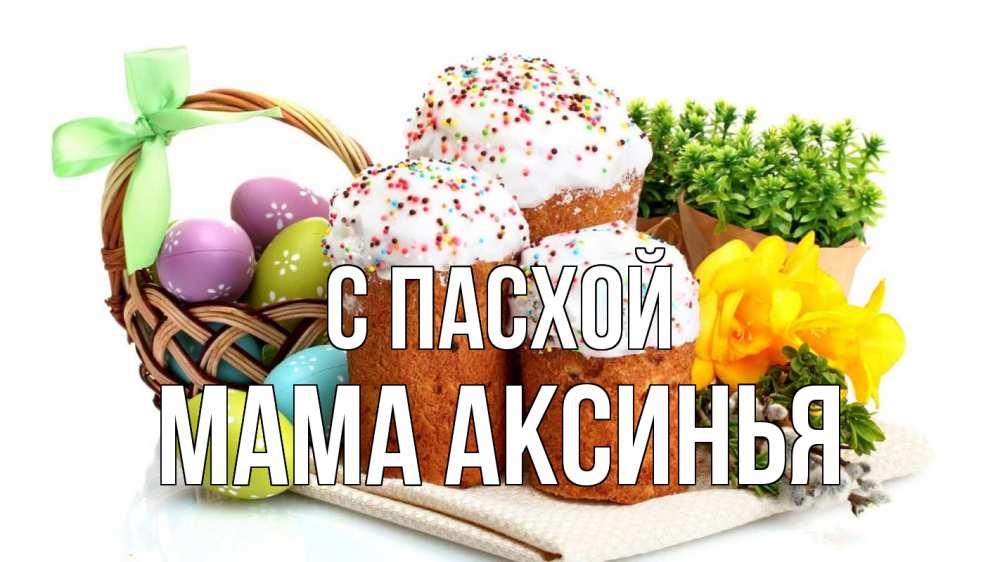 Открытка на каждый день с именем, Мама-Аксинья С пасхой пасха Прикольная открытка с пожеланием онлайн скачать бесплатно 