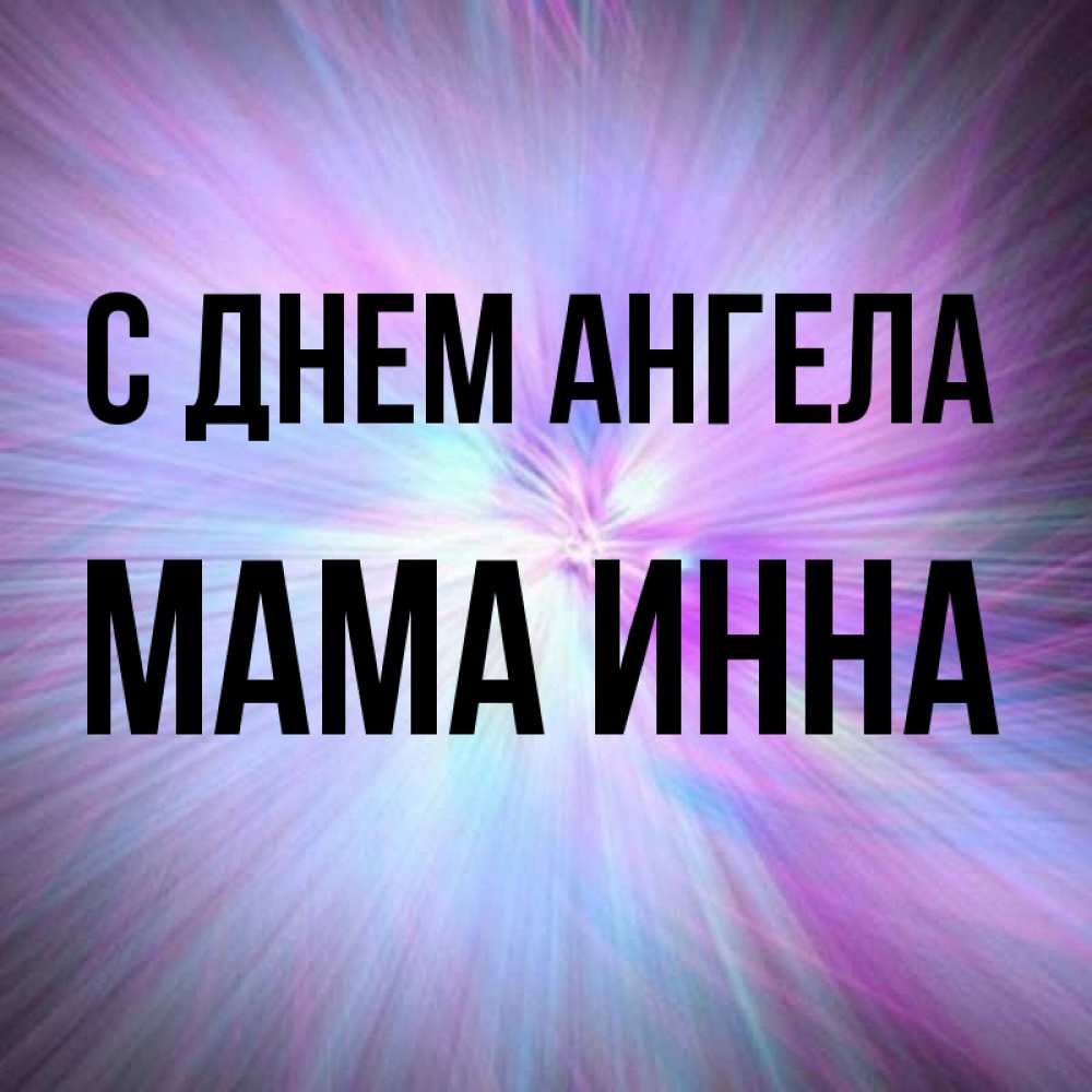 Открытка на каждый день с именем, Мама-Инна С днем ангела ангельский свет Прикольная открытка с пожеланием онлайн скачать бесплатно 