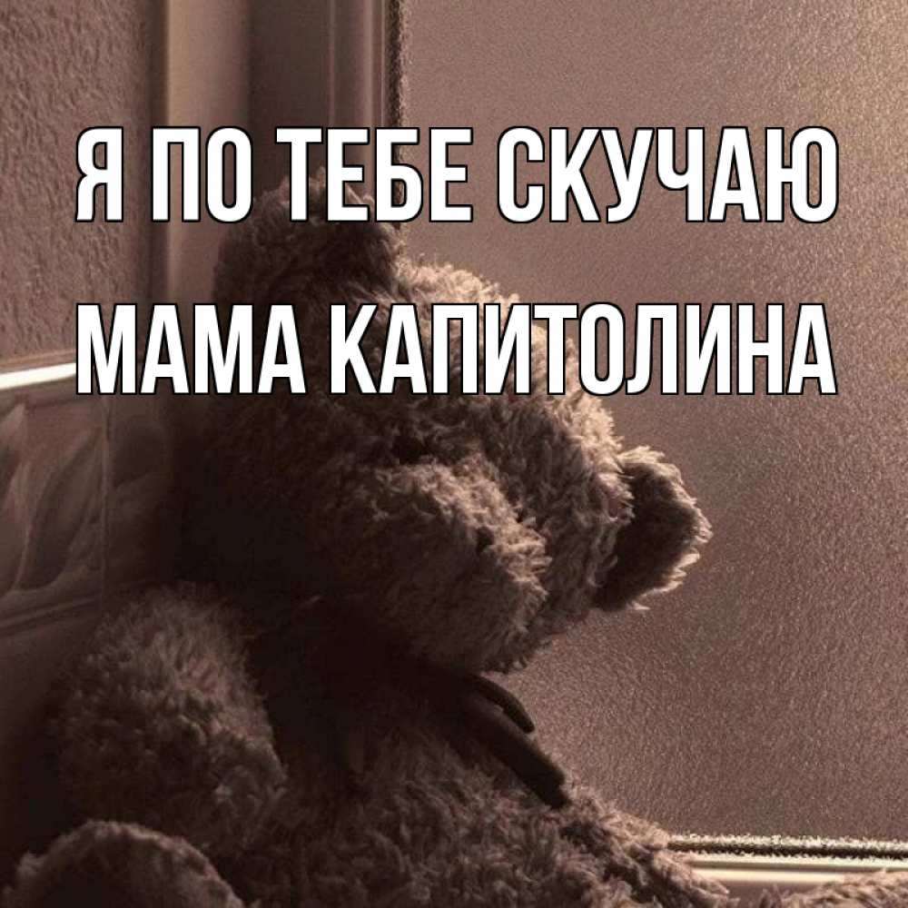 Открытка на каждый день с именем, Мама-Капитолина Я по тебе скучаю скучаем тут Прикольная открытка с пожеланием онлайн скачать бесплатно 