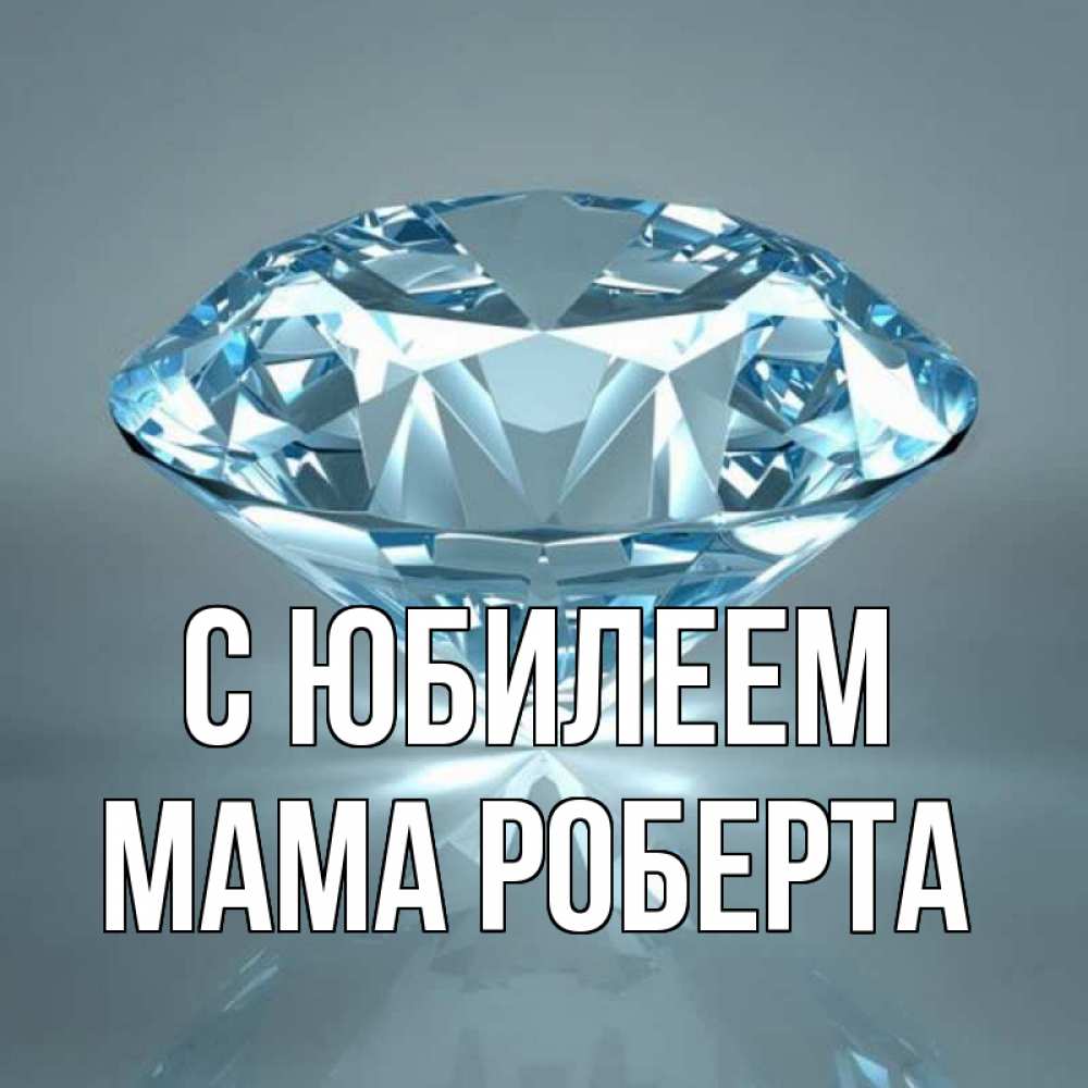 Открытка на каждый день с именем, Мама-Роберта С юбилеем с бриллиантом голубого цвета Прикольная открытка с пожеланием онлайн скачать бесплатно 