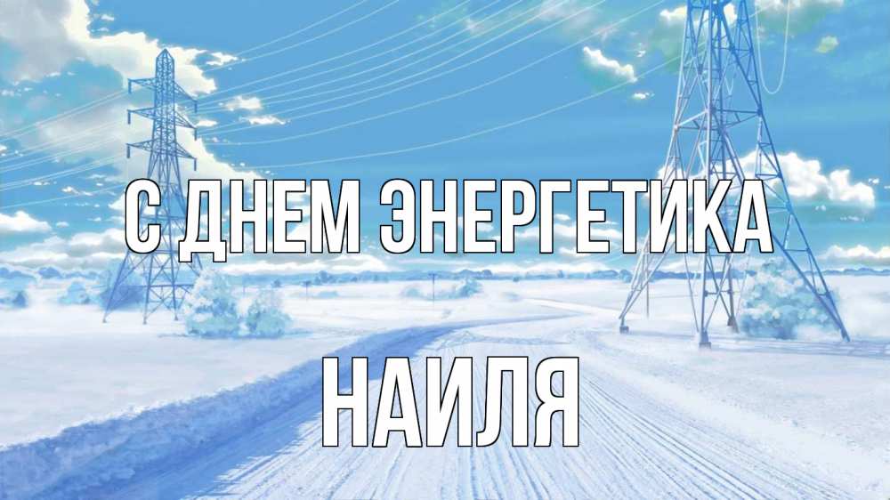 Открытка на каждый день с именем, Наиля С днем энергетика Лэп зима снег Прикольная открытка с пожеланием онлайн скачать бесплатно 