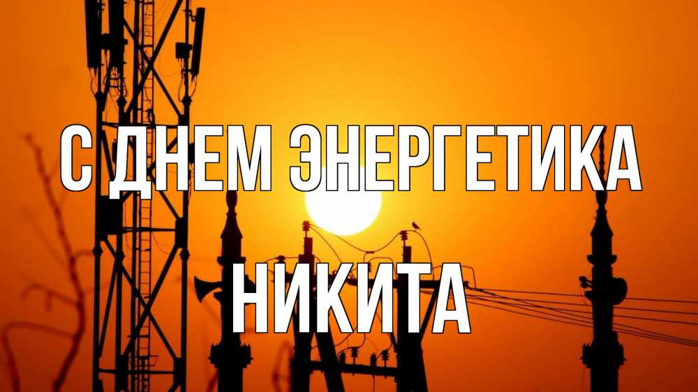 Открытка на каждый день с именем, Никита С днем энергетика закат,  электроэнергия, энергетик Прикольная открытка с пожеланием онлайн скачать бесплатно 