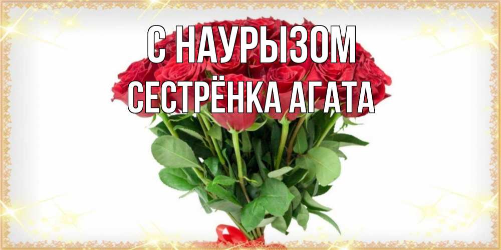 Открытка на каждый день с именем, Сестрёнка-Агата С наурызом самый огромный букет для милых дам Прикольная открытка с пожеланием онлайн скачать бесплатно 