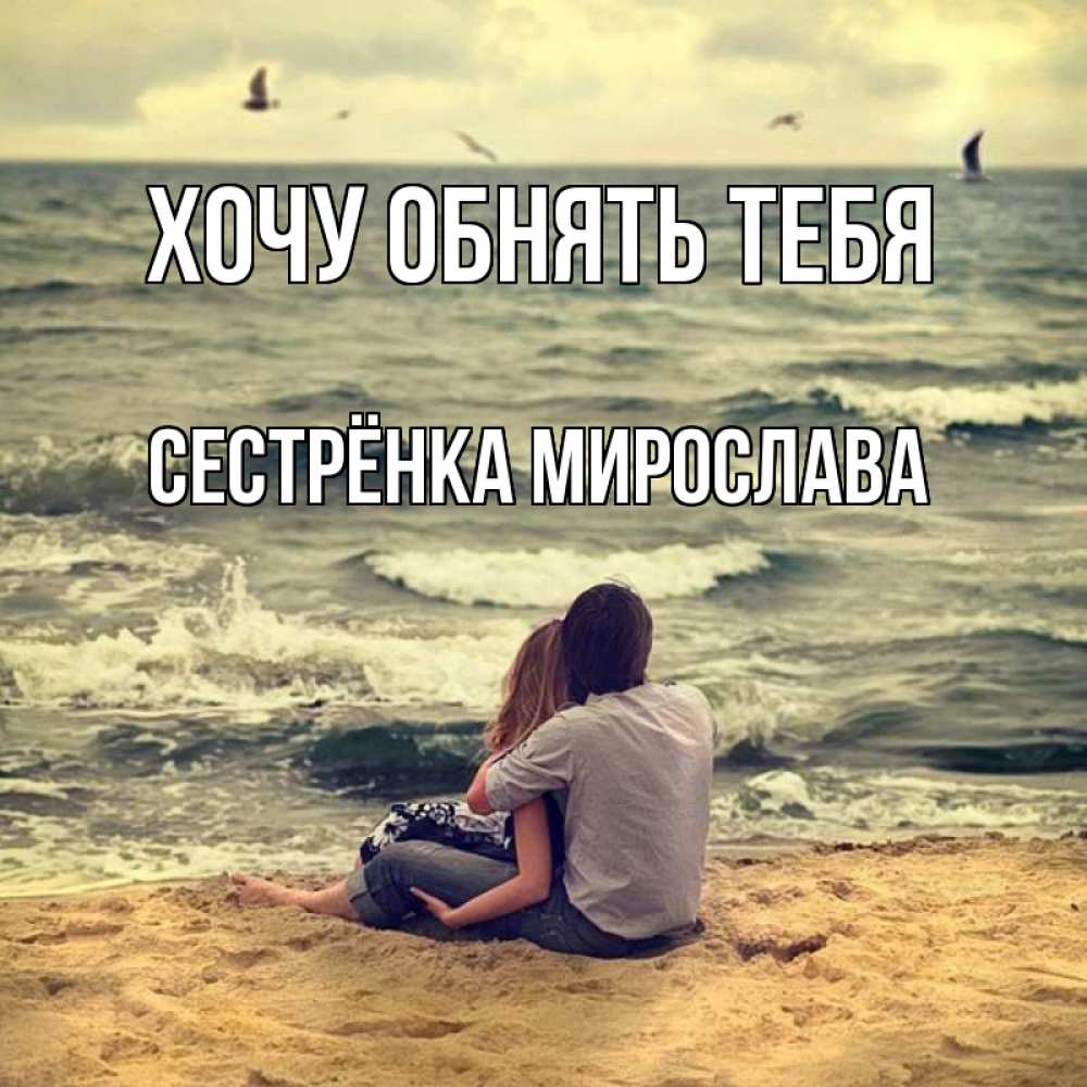 Открытка на каждый день с именем, Сестрёнка-Мирослава Хочу обнять тебя возлюбленные на песочке Прикольная открытка с пожеланием онлайн скачать бесплатно 