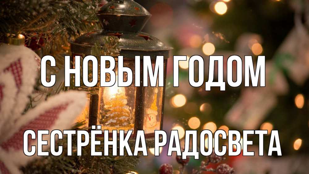 Открытка на каждый день с именем, Сестрёнка-Радосвета С новым годом новый год фонарик Прикольная открытка с пожеланием онлайн скачать бесплатно 