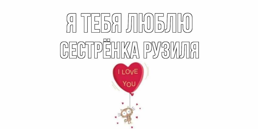Открытка на каждый день с именем, Сестрёнка-Рузиля Я тебя люблю кот, сердце Прикольная открытка с пожеланием онлайн скачать бесплатно 