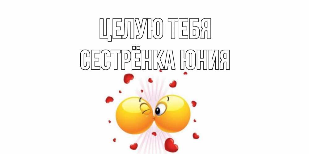Открытка на каждый день с именем, Сестрёнка-Юния Целую тебя поцелуй Прикольная открытка с пожеланием онлайн скачать бесплатно 