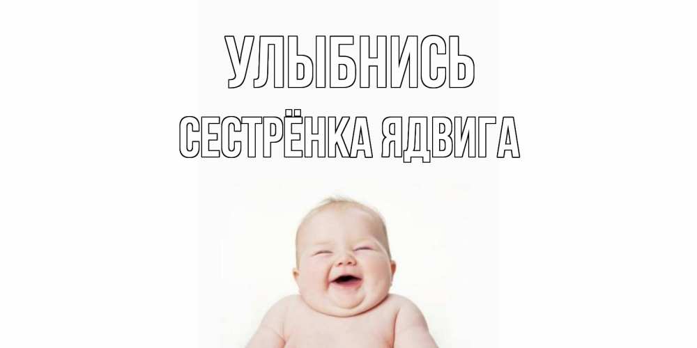 Открытка на каждый день с именем, Сестрёнка-Ядвига Улыбнись ребенок Прикольная открытка с пожеланием онлайн скачать бесплатно 