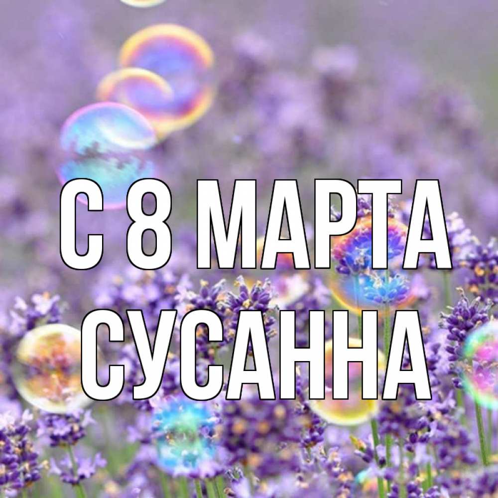Открытка на каждый день с именем, Сусанна С 8 марта цветы Прикольная открытка с пожеланием онлайн скачать бесплатно 