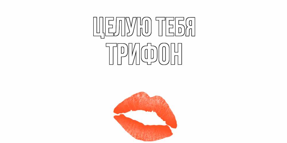 Открытка на каждый день с именем, Трифон Целую тебя поцелуй Прикольная открытка с пожеланием онлайн скачать бесплатно 