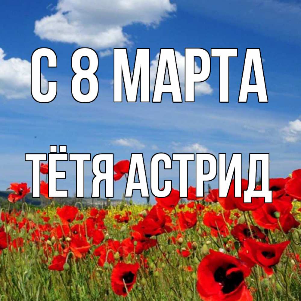Открытка на каждый день с именем, Тётя-Астрид С 8 МАРТА международный женский день 1 Прикольная открытка с пожеланием онлайн скачать бесплатно 
