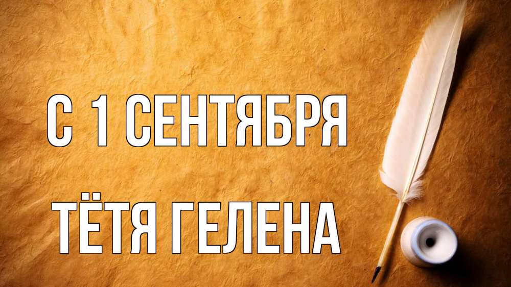 Открытка на каждый день с именем, Тётя-Гелена С 1 сентября с днем знаний Прикольная открытка с пожеланием онлайн скачать бесплатно 