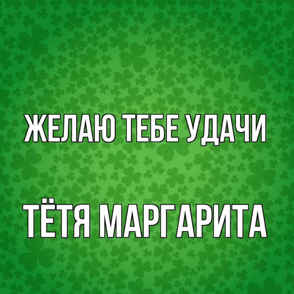 Открытка на каждый день с именем, Тётя-Маргарита Желаю тебе удачи много листочков на удачу Прикольная открытка с пожеланием онлайн скачать бесплатно 