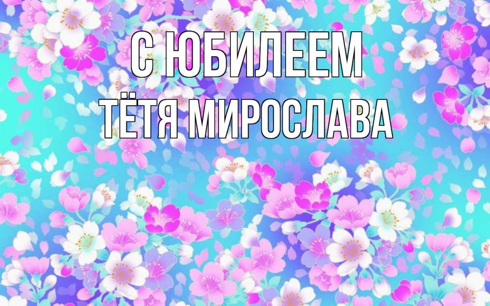 Открытка на каждый день с именем, Тётя-Мирослава С юбилеем открытка с заливкой Прикольная открытка с пожеланием онлайн скачать бесплатно 