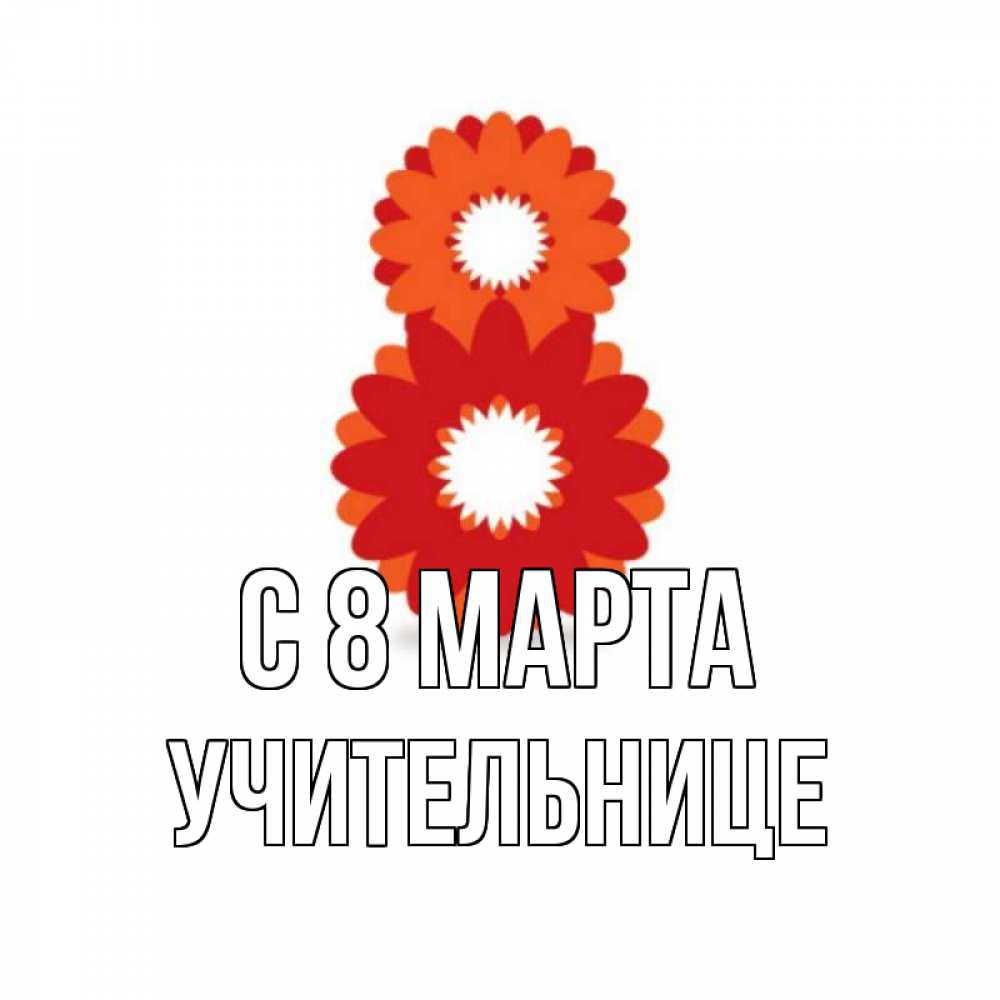 Открытка на каждый день с именем, Учительнице С 8 марта восьмерка из лепестков Прикольная открытка с пожеланием онлайн скачать бесплатно 