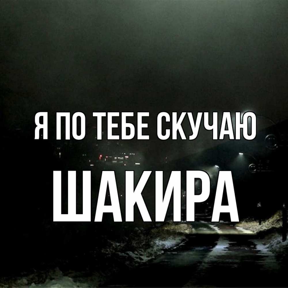 Открытка на каждый день с именем, Шакира Я по тебе скучаю окраина города Прикольная открытка с пожеланием онлайн скачать бесплатно 