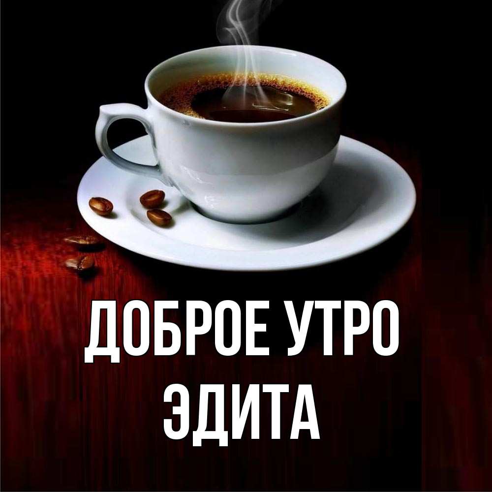 Открытка на каждый день с именем, Эдита Доброе утро белая посуда Прикольная открытка с пожеланием онлайн скачать бесплатно 