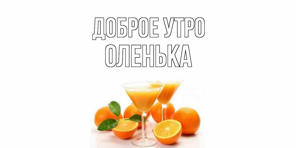 Открытка на каждый день с именем, оленька Доброе утро апельсин Прикольная открытка с пожеланием онлайн скачать бесплатно 