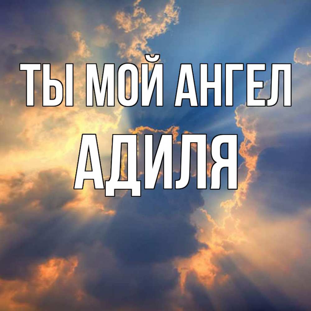 Открытка на каждый день с именем, Адиля Ты мой ангел ангельский свет сквозь облака Прикольная открытка с пожеланием онлайн скачать бесплатно 
