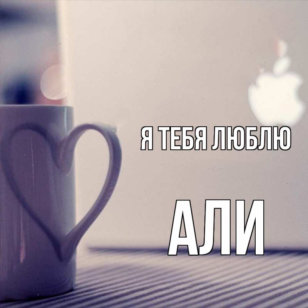 Открытка на каждый день с именем, Али Я тебя люблю знак яблока Прикольная открытка с пожеланием онлайн скачать бесплатно 