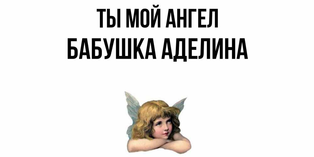 Открытка на каждый день с именем, Бабушка-Аделина Ты мой ангел ангел Прикольная открытка с пожеланием онлайн скачать бесплатно 