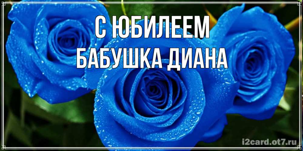 Открытка на каждый день с именем, Бабушка-Диана С юбилеем розы с синим цветом Прикольная открытка с пожеланием онлайн скачать бесплатно 