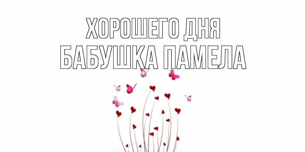 Открытка на каждый день с именем, Бабушка-Памела Хорошего дня отличного дня Прикольная открытка с пожеланием онлайн скачать бесплатно 