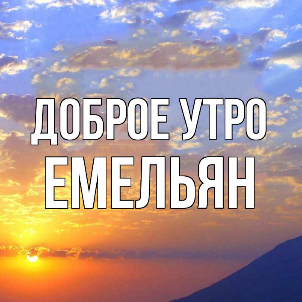 Открытка на каждый день с именем, Емельян Доброе утро облака и солнце Прикольная открытка с пожеланием онлайн скачать бесплатно 