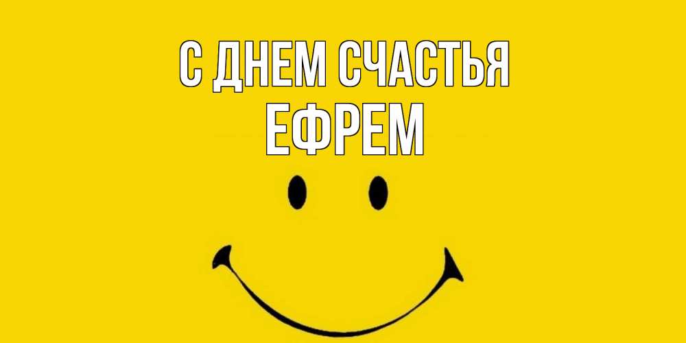 Открытка на каждый день с именем, Ефрем С днем счастья радость и улыбка Прикольная открытка с пожеланием онлайн скачать бесплатно 