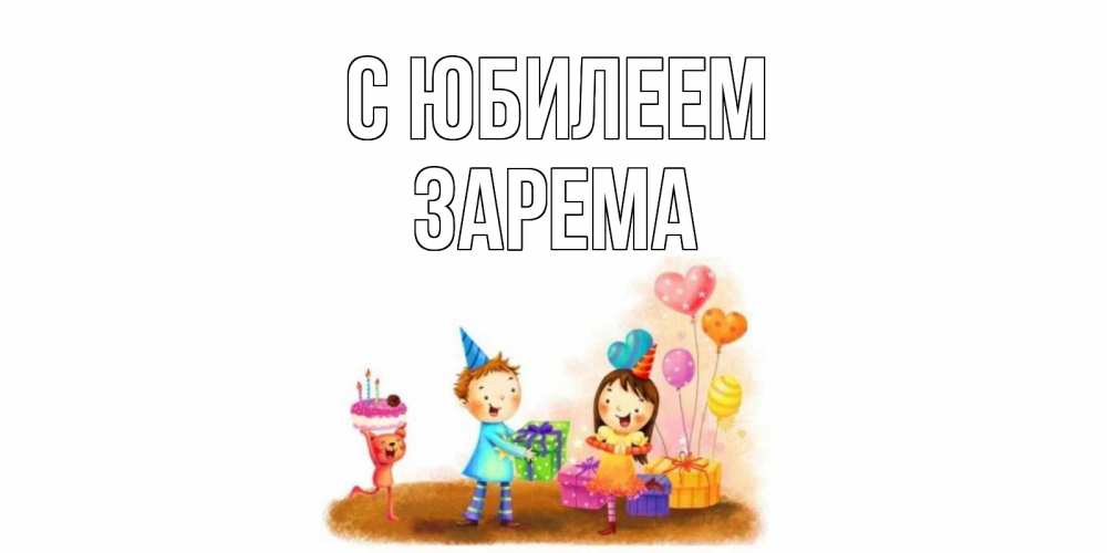 Открытка на каждый день с именем, Зарема С юбилеем дети, подарки Прикольная открытка с пожеланием онлайн скачать бесплатно 