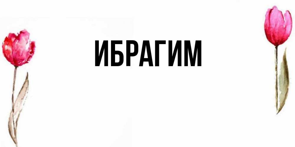 Открытка на каждый день с именем, Ибрагим Главная открытки акварелью с цветами Прикольная открытка с пожеланием онлайн скачать бесплатно 