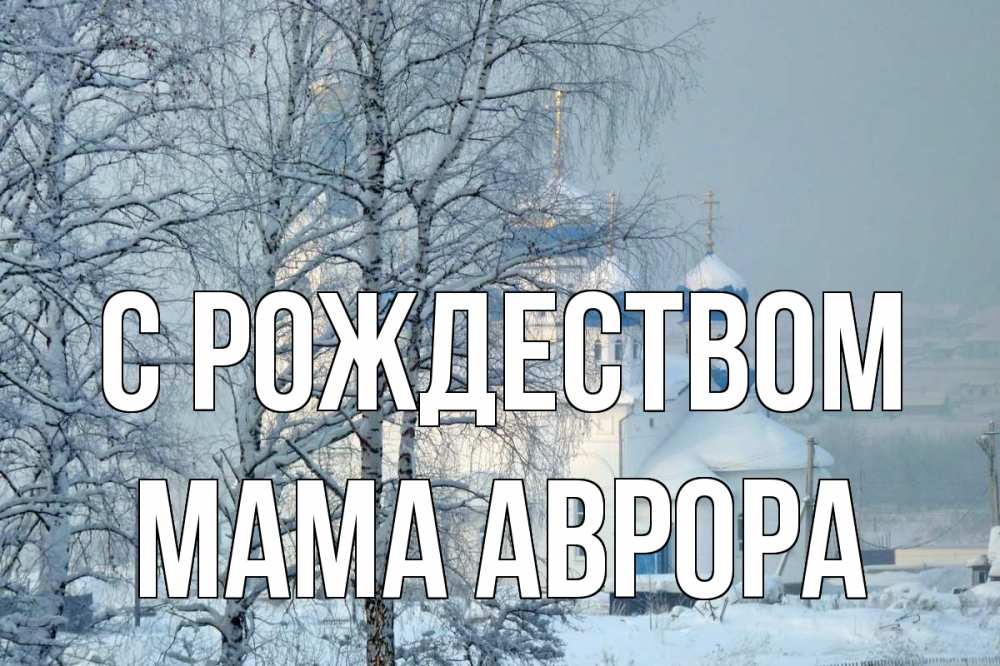 Открытка на каждый день с именем, Мама-Аврора С рождеством храм, зима Прикольная открытка с пожеланием онлайн скачать бесплатно 