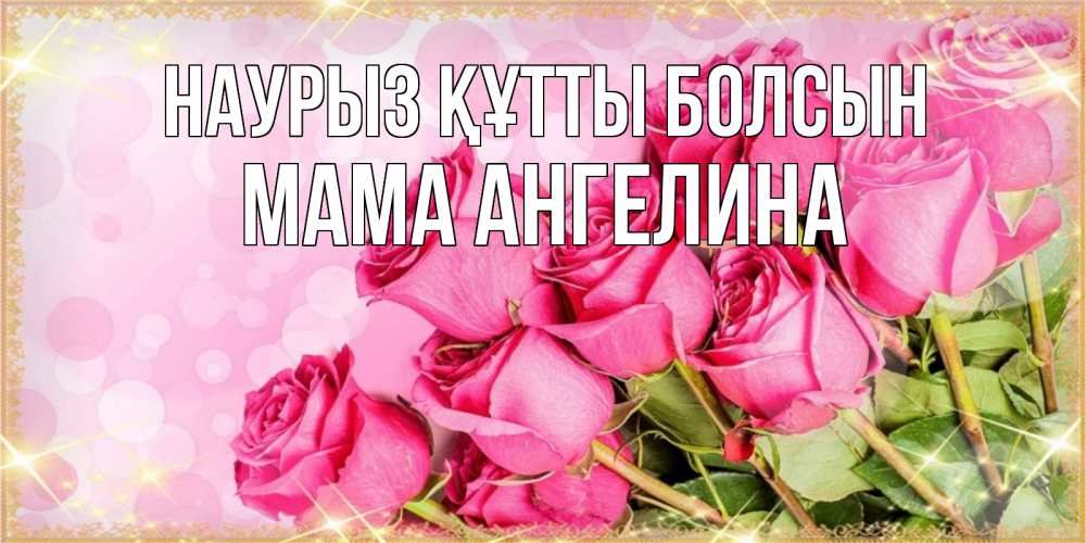 Открытка на каждый день с именем, Мама-Ангелина Наурыз құтты болсын красивая новая подписанная открытка для девушки на 8 марта Прикольная открытка с пожеланием онлайн скачать бесплатно 