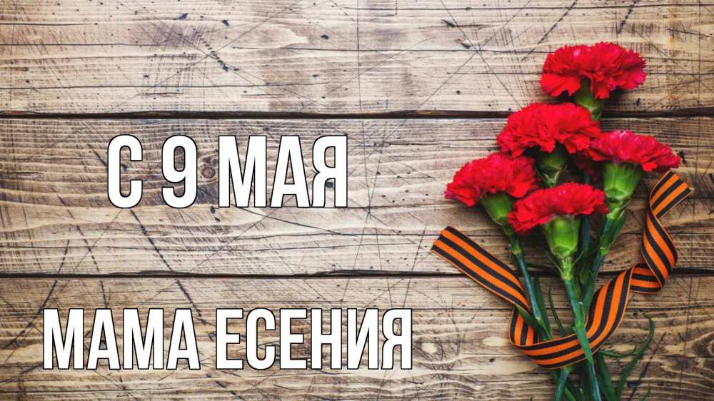 Открытка на каждый день с именем, Мама-Есения С 9 мая 9 мая Прикольная открытка с пожеланием онлайн скачать бесплатно 
