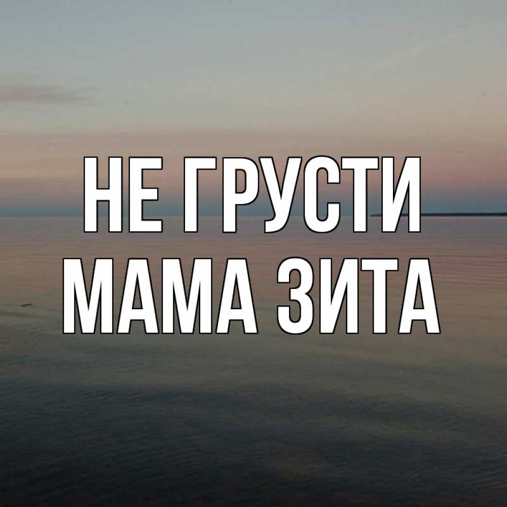 Открытка на каждый день с именем, Мама-Зита Не грусти водная гладь Прикольная открытка с пожеланием онлайн скачать бесплатно 