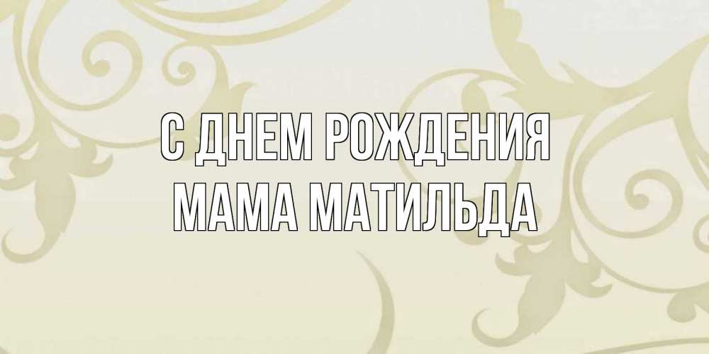 Открытка на каждый день с именем, Мама-Матильда С днем рождения Открытка с простым фоном Прикольная открытка с пожеланием онлайн скачать бесплатно 