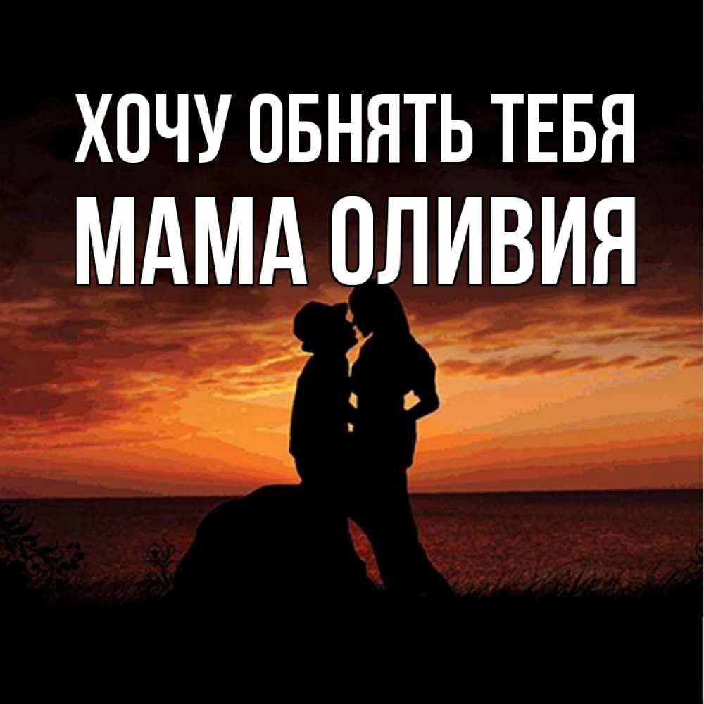 Открытка на каждый день с именем, Мама-Оливия Хочу обнять тебя парень и девушка и оранжевое небо Прикольная открытка с пожеланием онлайн скачать бесплатно 