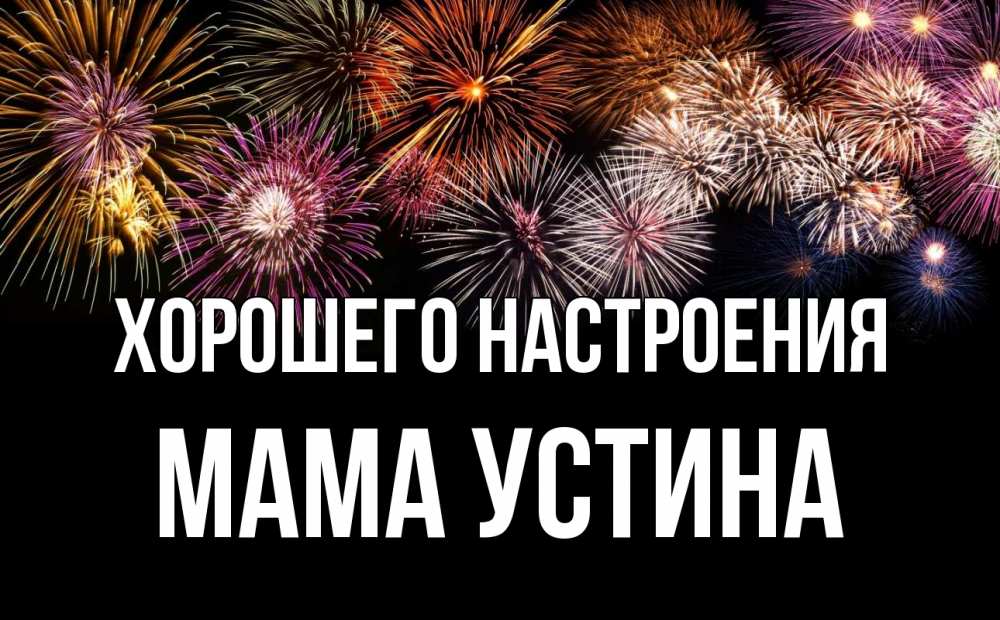 Открытка на каждый день с именем, Мама-Устина Хорошего настроения Фейрверг 1 Прикольная открытка с пожеланием онлайн скачать бесплатно 