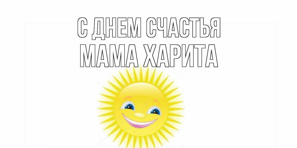 Открытка на каждый день с именем, Мама-Харита С днем счастья пожелания позитивные Прикольная открытка с пожеланием онлайн скачать бесплатно 