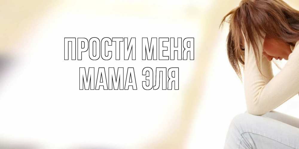 Открытка на каждый день с именем, Мама-Эля Прости меня прости меня с девушкой Прикольная открытка с пожеланием онлайн скачать бесплатно 