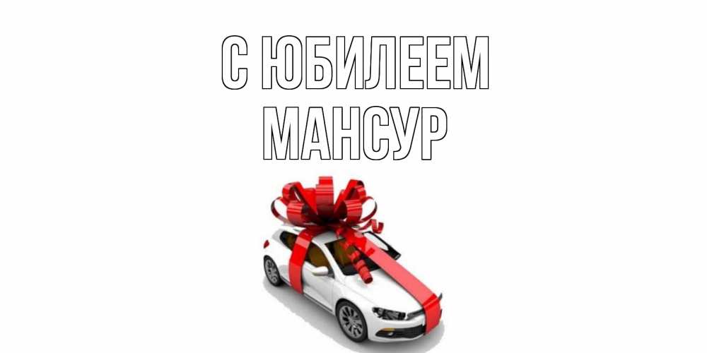 Открытка на каждый день с именем, Мансур С юбилеем машина, лента Прикольная открытка с пожеланием онлайн скачать бесплатно 