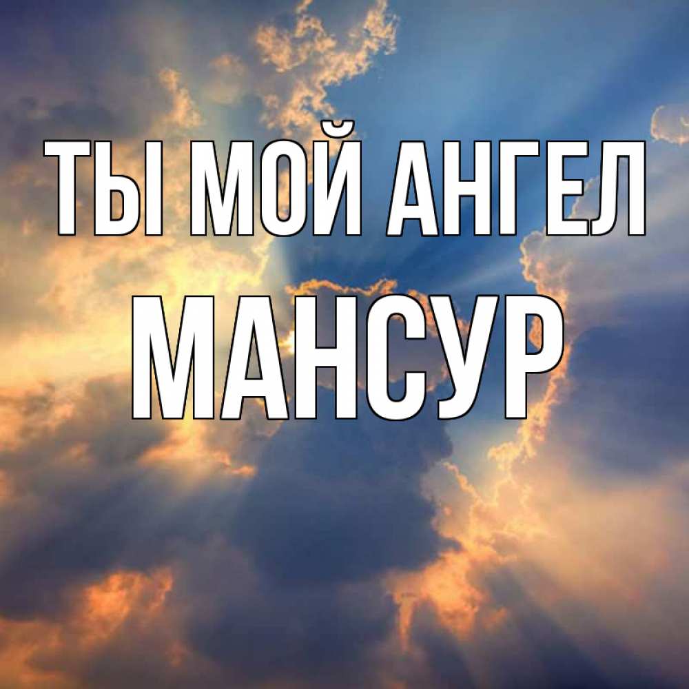 Открытка на каждый день с именем, Мансур Ты мой ангел ангельский свет сквозь облака Прикольная открытка с пожеланием онлайн скачать бесплатно 
