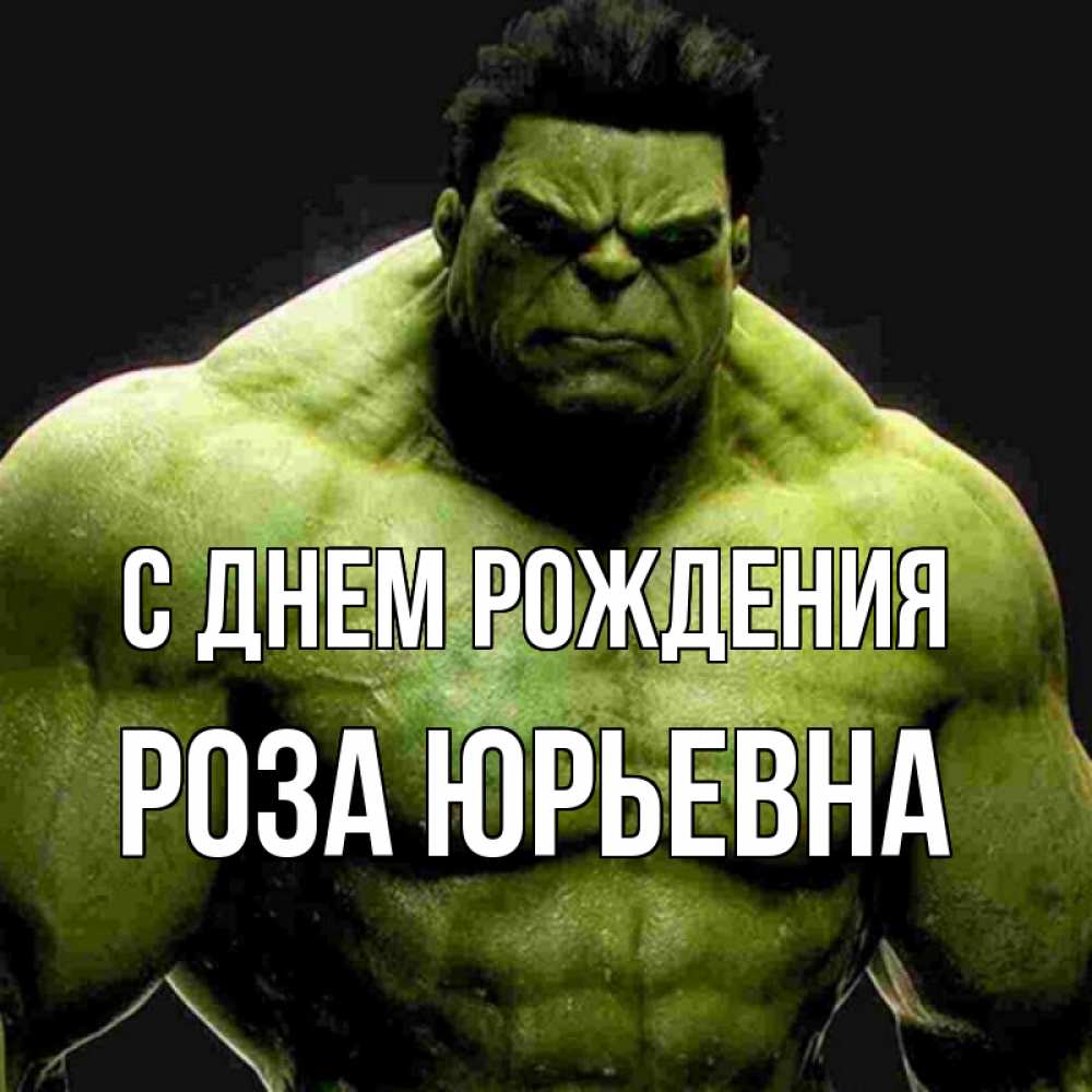 Открытка на каждый день с именем, Роза-Юрьевна С днем рождения зеленый супергерой марвел Прикольная открытка с пожеланием онлайн скачать бесплатно 