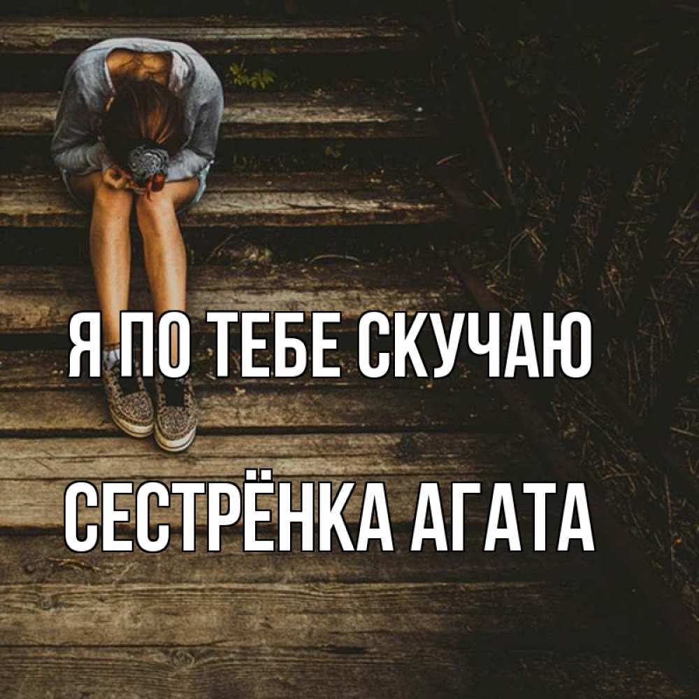 Открытка на каждый день с именем, Сестрёнка-Агата Я по тебе скучаю грущу Прикольная открытка с пожеланием онлайн скачать бесплатно 