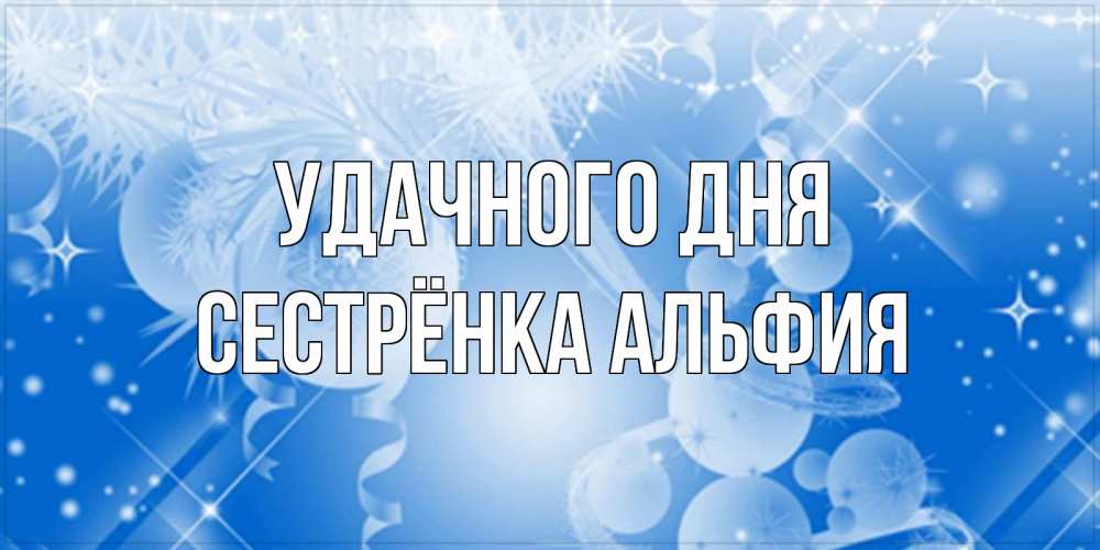 Открытка на каждый день с именем, Сестрёнка-Альфия Удачного дня удачи днем Прикольная открытка с пожеланием онлайн скачать бесплатно 