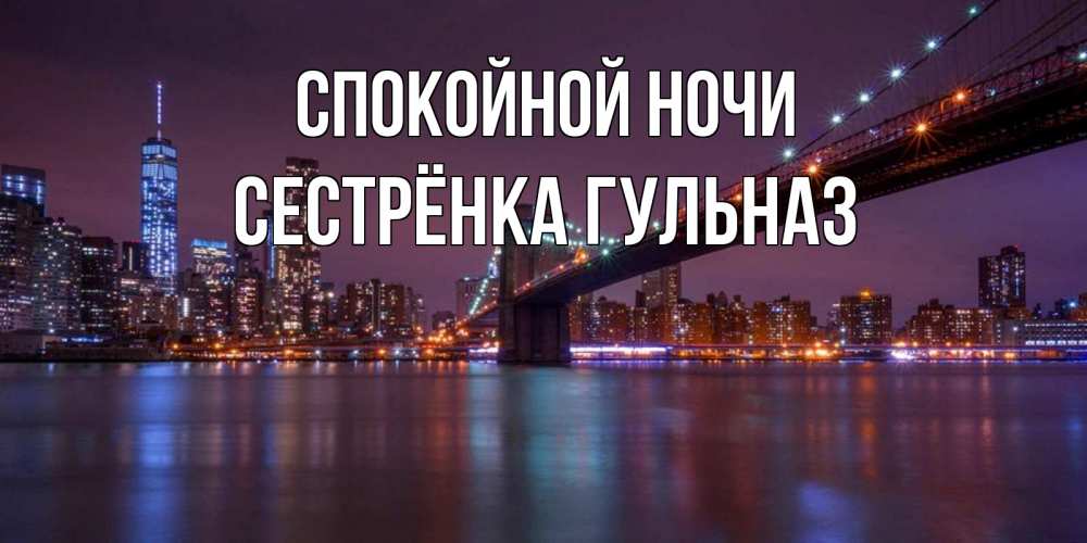 Открытка на каждый день с именем, Сестрёнка-Гульназ Спокойной ночи ночной мост Прикольная открытка с пожеланием онлайн скачать бесплатно 