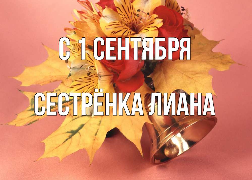 Открытка на каждый день с именем, Сестрёнка-Лиана С 1 сентября колокольчик, желтые листья Прикольная открытка с пожеланием онлайн скачать бесплатно 