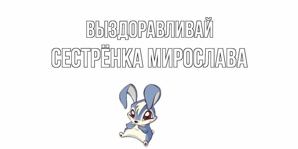 Открытка на каждый день с именем, Сестрёнка-Мирослава Выздоравливай серый заяц на открытке про выздоравление Прикольная открытка с пожеланием онлайн скачать бесплатно 