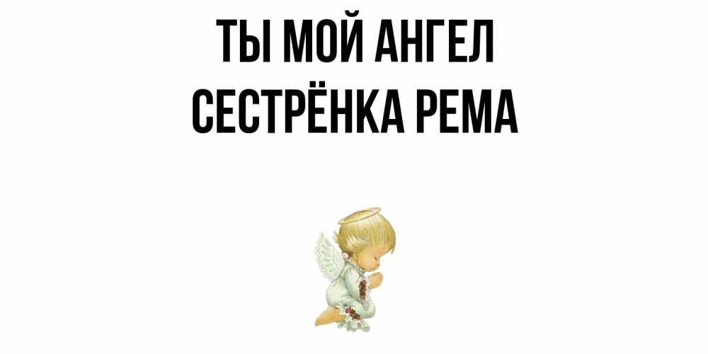 Открытка на каждый день с именем, Сестрёнка-Рема Ты мой ангел ангел Прикольная открытка с пожеланием онлайн скачать бесплатно 