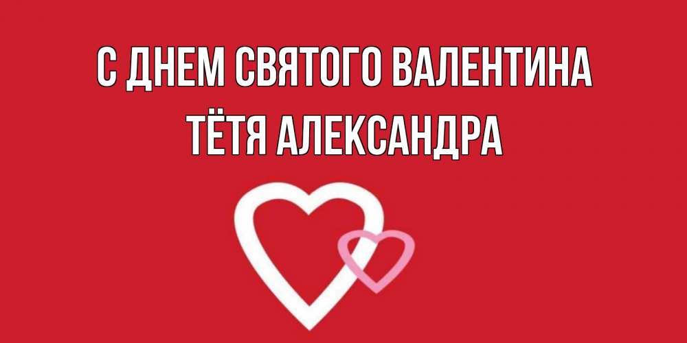 Открытка на каждый день с именем, Тётя-Александра С днем Святого Валентина Красненькая валентинка для влюбленных Прикольная открытка с пожеланием онлайн скачать бесплатно 